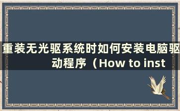 重装无光驱系统时如何安装电脑驱动程序（How to install a system without a CD-ROM Drive）